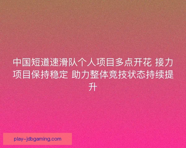 中国短道速滑队个人项目多点开花 接力项目保持稳定 助力整体竞技状态持续提升