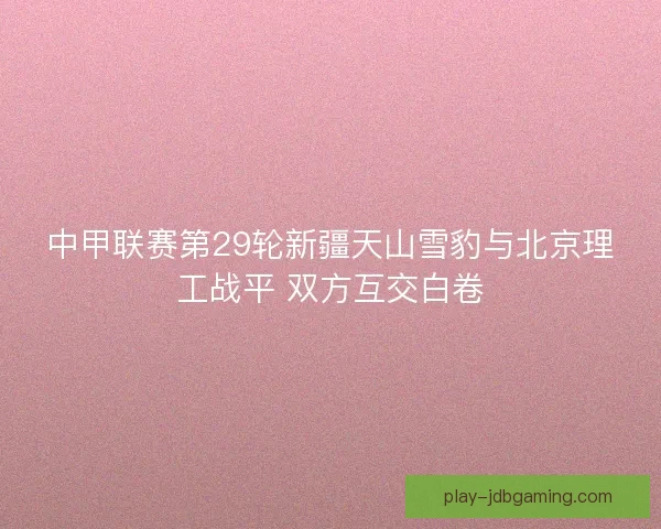 中甲联赛第29轮新疆天山雪豹与北京理工战平 双方互交白卷 中甲联赛第29轮新疆天山雪豹与北京理工战平 双方互交白卷