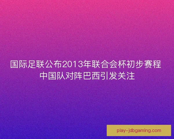 国际足联公布2013年联合会杯初步赛程 中国队对阵巴西引发关注