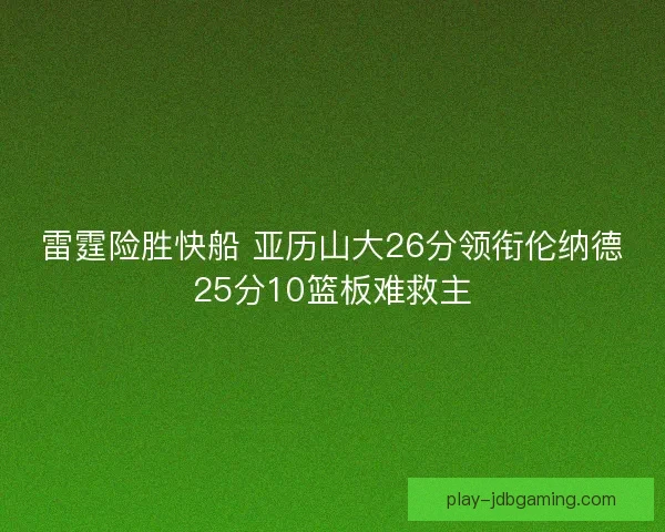 雷霆险胜快船 亚历山大26分领衔伦纳德25分10篮板难救主