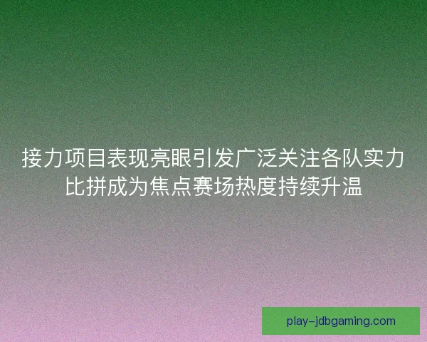 接力项目表现亮眼引发广泛关注各队实力比拼成为焦点赛场热度持续升温